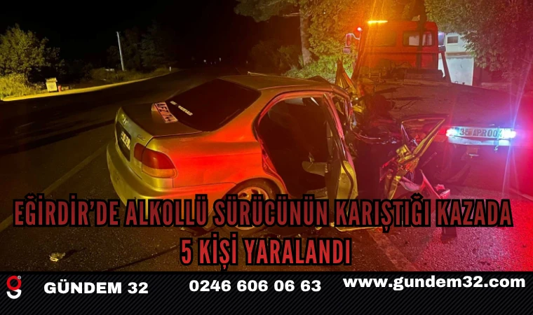 Eğirdir’de Alkollü Sürücünün Karıştığı Kazada 5 Kişi Yaralandı