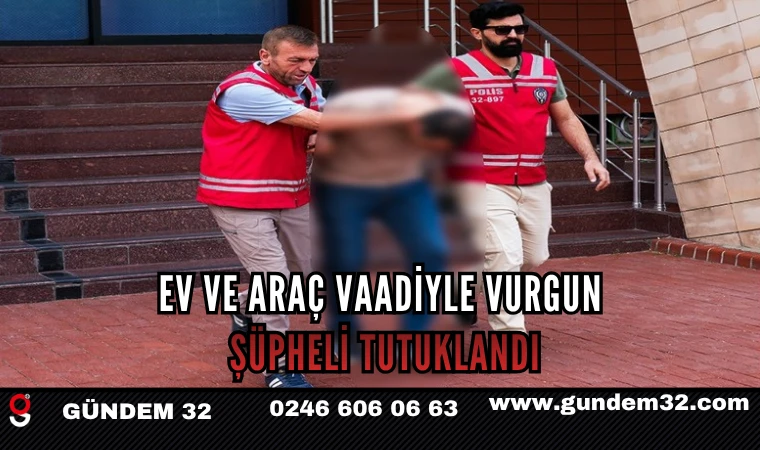 Ev ve Araç Vaadiyle Vurgun: Şüpheli Tutuklandı