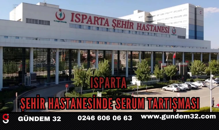 Isparta Şehir Hastanesi’nde Serum Tartışması