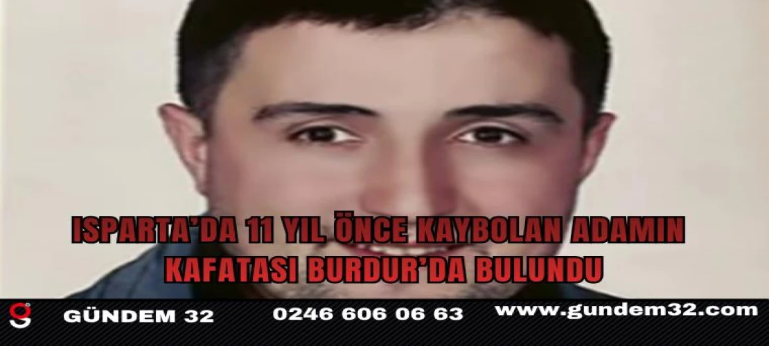 Isparta’da 11 yıl önce kaybolan adamın kafatası Burdur’da bulundu