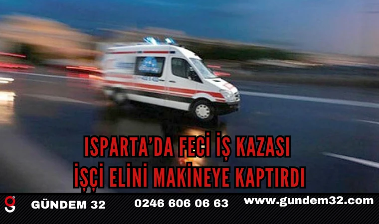Isparta’da Feci İş Kazası: İşçi Elini Makineye Kaptırdı