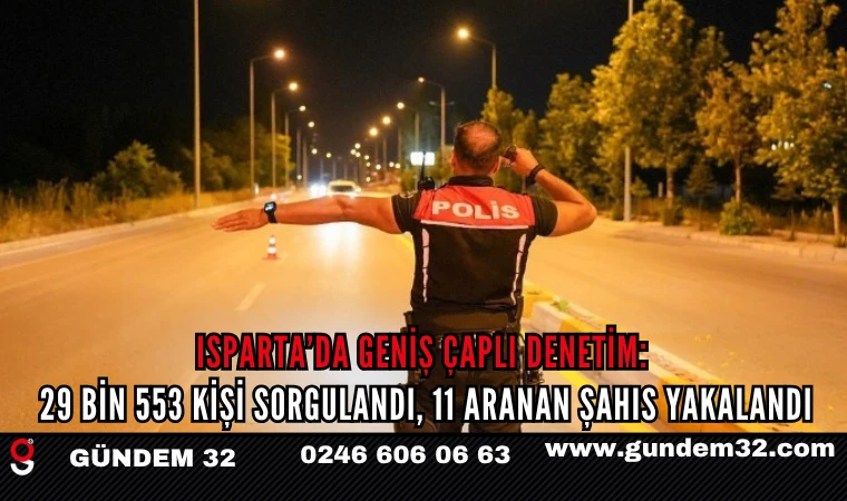 ISPARTA’DA GENİŞ ÇAPLI DENETİM: 29 BİN 553 KİŞİ SORGULANDI, 11 ARANAN ŞAHIS YAKALANDI