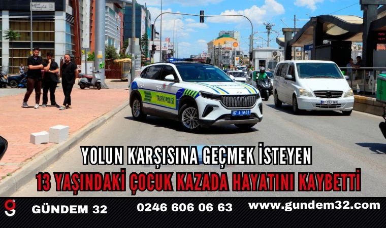 Yolun karşısına geçmek isteyen 13 yaşındaki çocuk kazada hayatını kaybetti