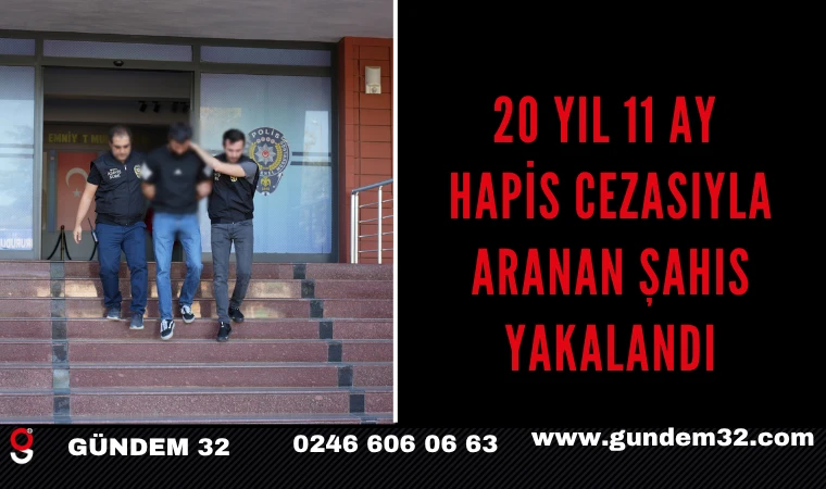 20 YIL 11 AY HAPİS CEZASIYLA ARANAN ŞAHIS YAKALANDI