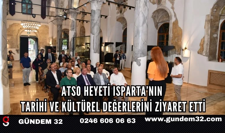 ATSO Heyeti Isparta’nın Tarihi ve Kültürel Değerlerini Ziyaret Etti