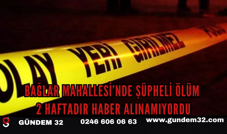 Bağlar Mahallesi’nde Şüpheli Ölüm: 2 Haftadır Haber Alınamıyordu