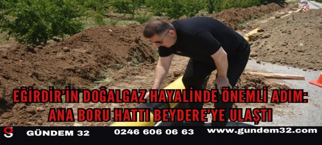 Eğirdir Doğalgaz Projesinde Kritik Eşik Aşıldı: Ana Boru Hattı Beydere’ye Ulaştı
