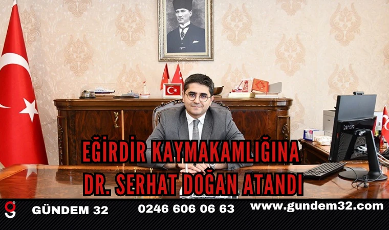 Eğirdir Kaymakamlığına Dr. Serhat Doğan Atandı
