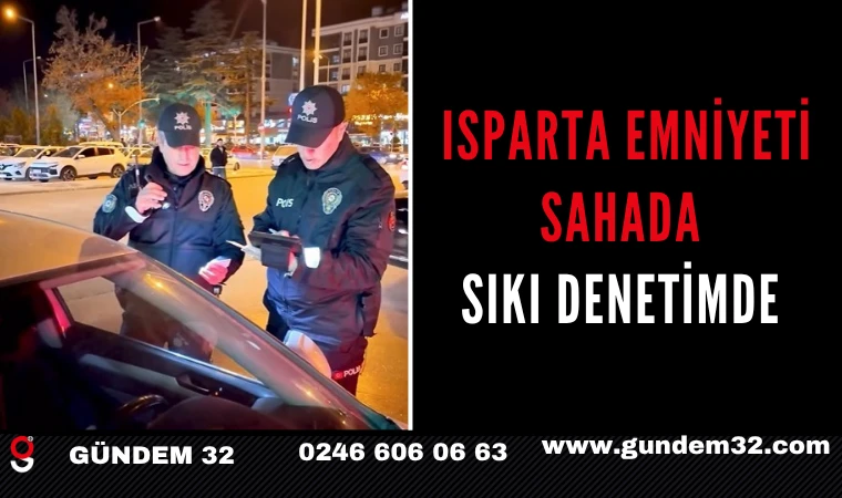 ISPARTA EMNİYETİ SAHADA SIKI DENETİMDE