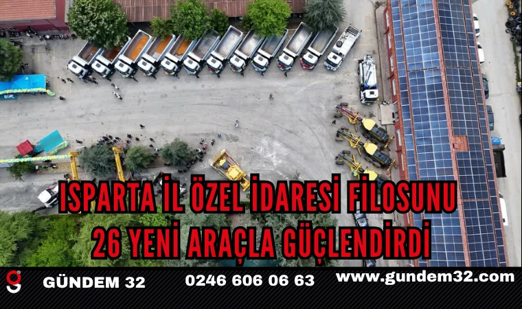 ISPARTA İL ÖZEL İDARESİ FİLOSUNU 26 YENİ ARAÇLA GÜÇLENDİRDİ