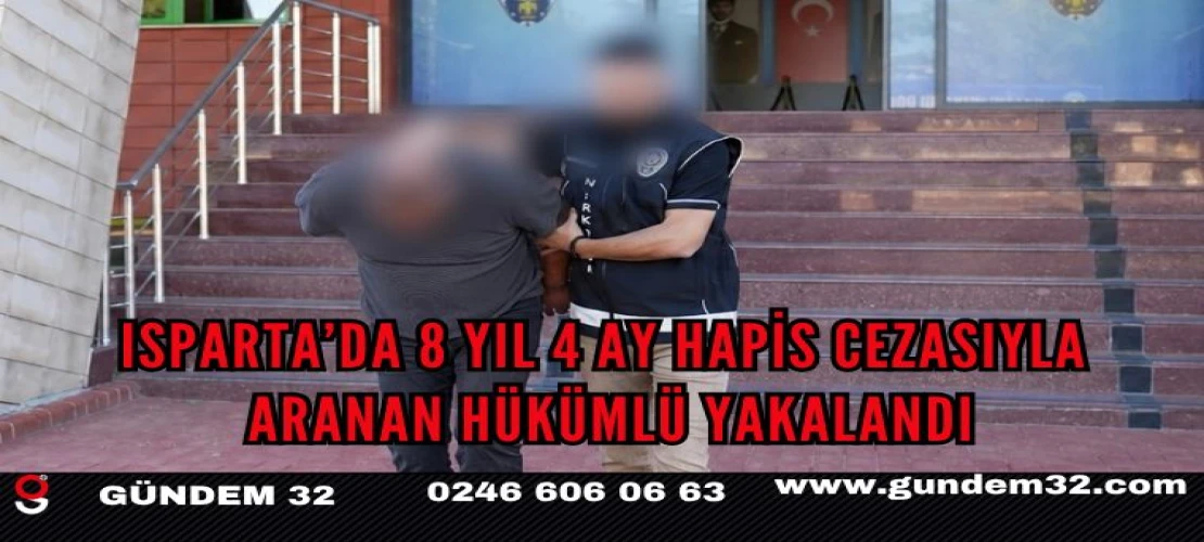Isparta’da 8 Yıl 4 Ay Hapis Cezasıyla Aranan Hükümlü Yakalandı