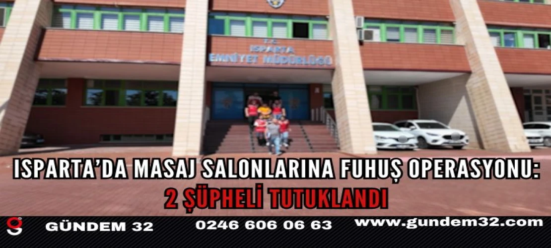 Isparta’da Masaj Salonlarına Fuhuş Operasyonu: 2 Şüpheli Tutuklandı