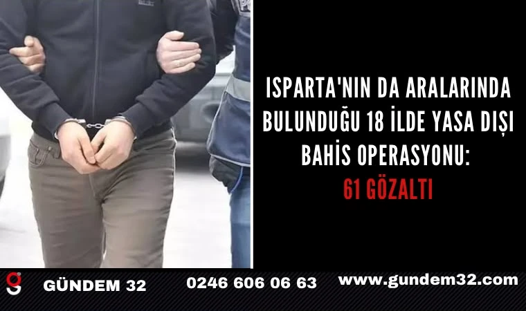 Isparta'nın da aralarında bulunduğu 18 ilde yasa dışı bahis operasyonu: 61 gözaltı