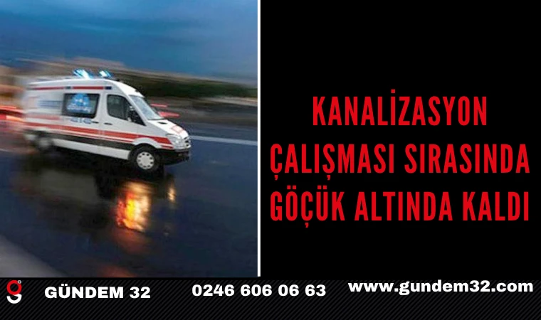 KANALİZASYON ÇALIŞMASI SIRASINDA GÖÇÜK ALTINDA KALDI