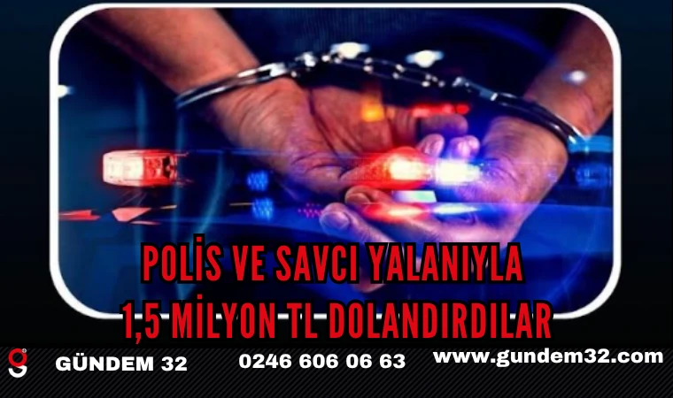 POLİS VE SAVCI YALANIYLA 1,5 MİLYON TL DOLANDIRDILAR