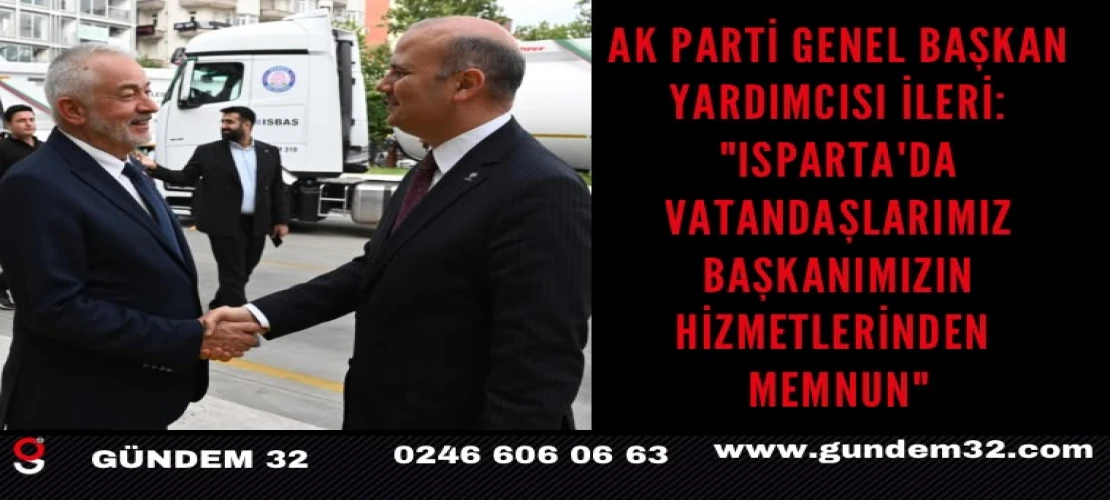 AK Parti Genel Başkan Yardımcısı İleri: "Isparta'da vatandaşlarımız başkanımızın hizmetlerinden memnun"