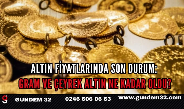 Altın Fiyatlarında Son Durum: Gram ve Çeyrek Altın Ne Kadar Oldu?