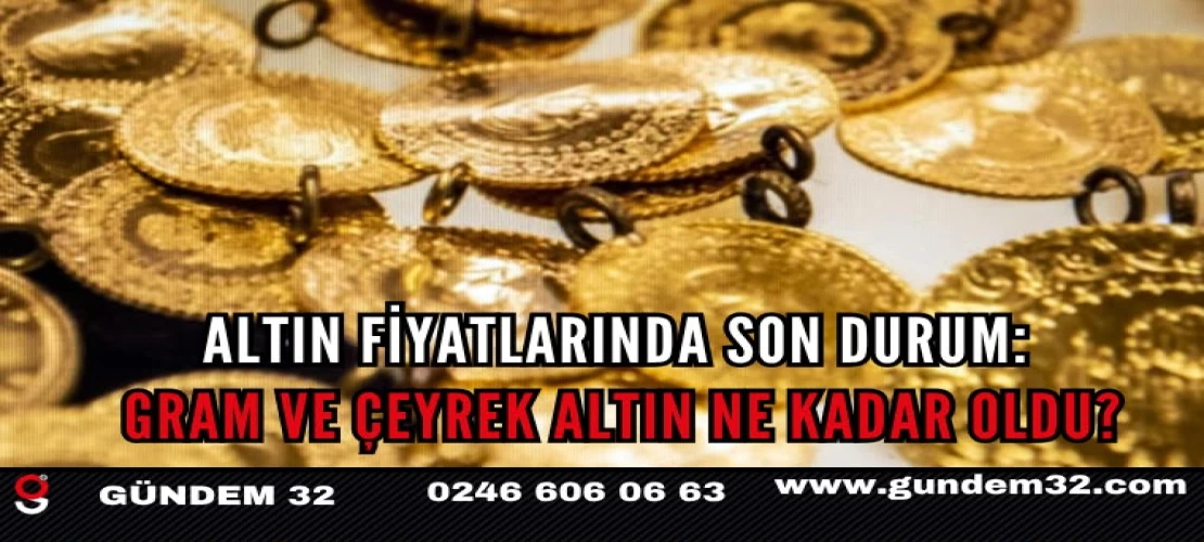 Altın Fiyatlarında Son Durum: Gram ve Çeyrek Altın Ne Kadar Oldu?
