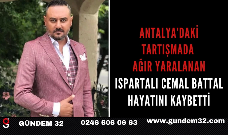 Antalya’daki Tartışmada Ağır Yaralanan Ispartalı Cemal Battal Hayatını Kaybetti