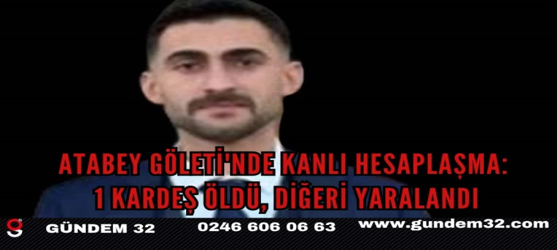Atabey Göleti'nde Kanlı Hesaplaşma: 1 Kardeş Öldü, Diğeri Yaralandı
