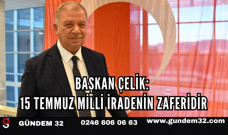 BAŞKAN ÇELİK: 15 TEMMUZ MİLLİ İRADENİN ZAFERİDİR