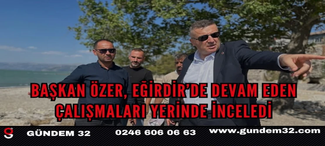 Başkan Özer, Eğirdir’de Devam Eden Çalışmaları Yerinde İnceledi
