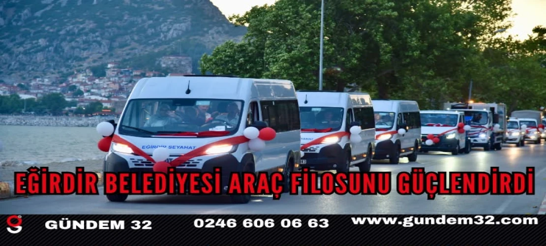 Eğirdir Belediyesi Araç Filosunu Yeni Araç ve İş Makineleriyle Güçlendirdi