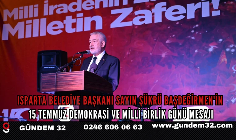ISPARTA BELEDİYE BAŞKANI SAYIN ŞÜKRÜ BAŞDEĞİRMEN'İN 15 TEMMUZ DEMOKRASİ VE MİLLÎ BİRLİK GÜNÜ MESAJI