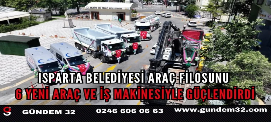 Isparta Belediyesi Araç Filosunu 6 Yeni Araç ve İş Makinesiyle Güçlendirdi