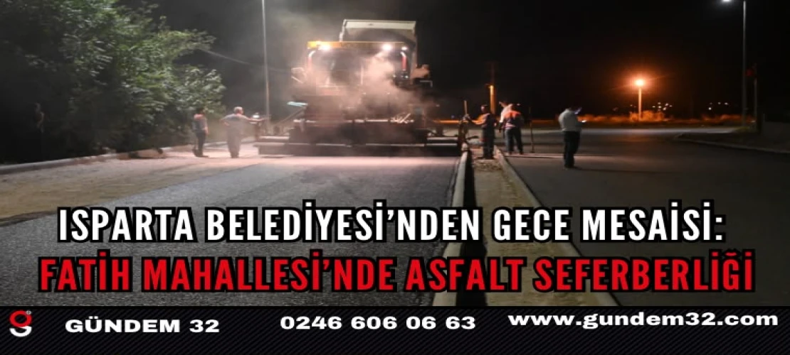 Isparta Belediyesi’nden Gece Mesaisi: Fatih Mahallesi’nde Asfalt Seferberliği