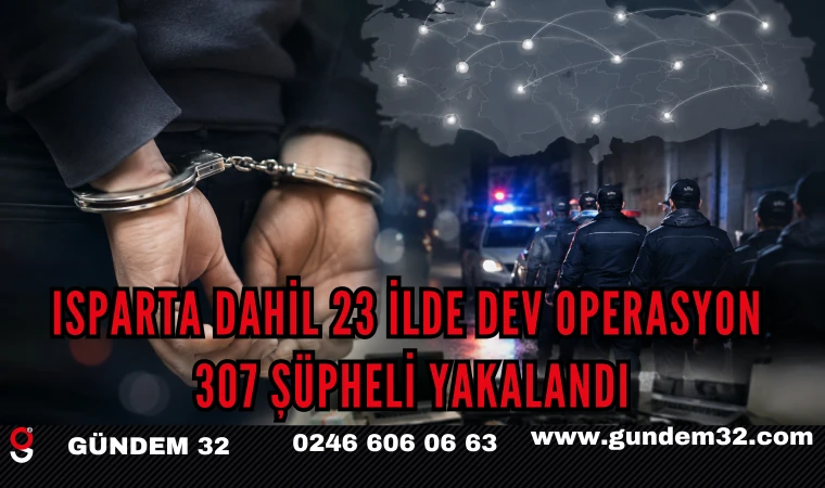 Isparta Dahil 23 İlde Dev Operasyon: 307 Şüpheli Yakalandı