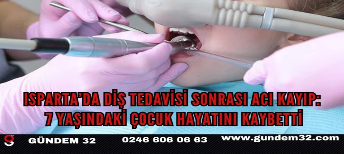 Isparta’da Diş Tedavisi Sonrası Acı Kayıp: 7 Yaşındaki Çocuk Hayatını Kaybetti