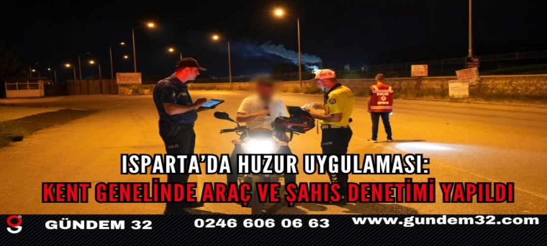 Isparta’da Huzur Uygulaması: Kent Genelinde Araç ve Şahıs Denetimi Yapıldı