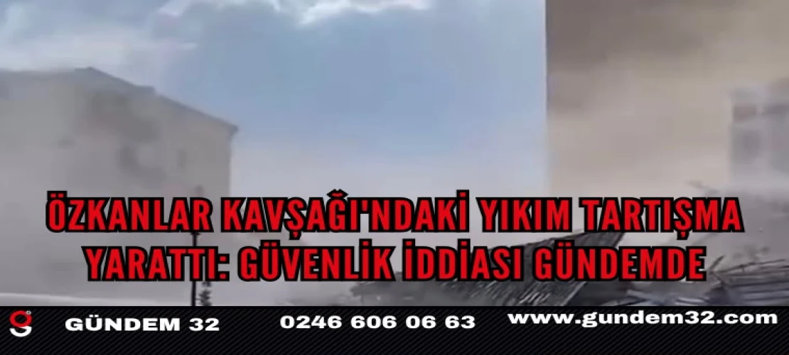 Özkanlar Kavşağı'ndaki Yıkım Tartışma Yarattı: Güvenlik İddiası Gündemde