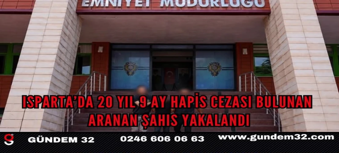 Isparta’da 20 Yıl 9 Ay Hapis Cezası Bulunan Aranan Şahıs Yakalandı