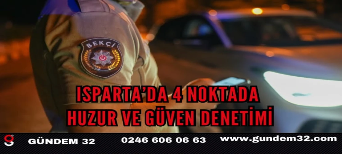 Isparta’da 4 Noktada Huzur ve Güven Denetimi