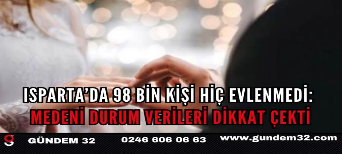 Isparta’da 98 bin kişi hiç evlenmedi: Medeni durum verileri dikkat çekti