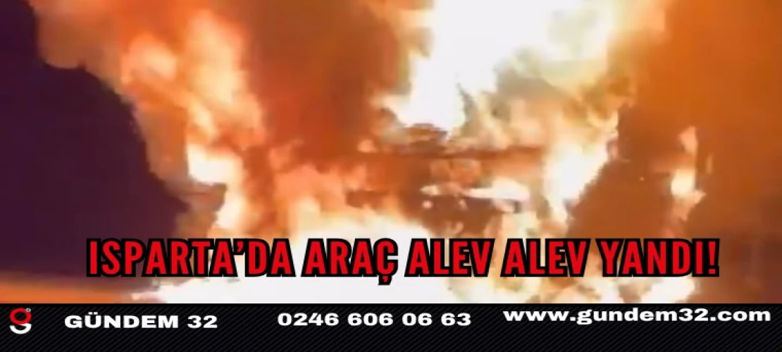 Isparta’da araç yangını! Alevler kısa sürede sardı