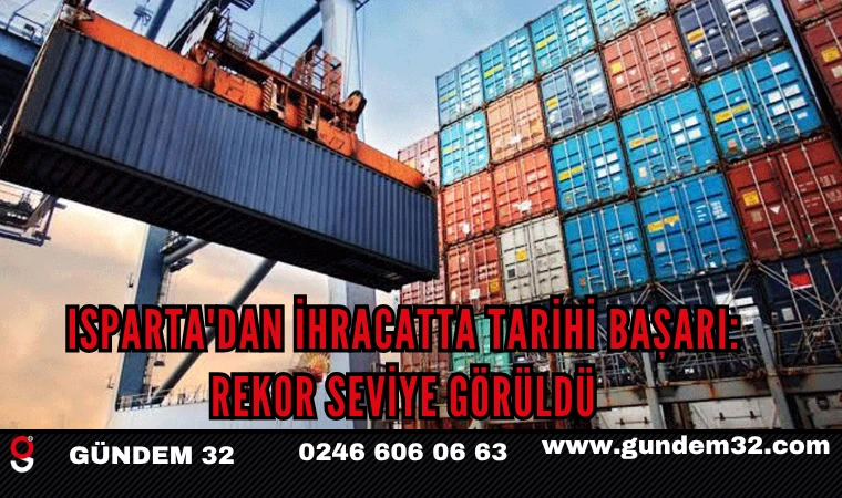 Isparta'dan İhracatta Tarihi Başarı: Rekor Seviye Görüldü