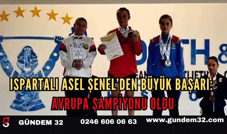 ISPARTALI ASEL ŞENEL AVRUPA ŞAMPİYONU OLDU