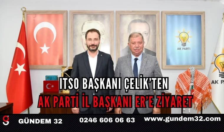 ITSO Başkanı Çelik’ten AK Parti İl Başkanı Er’e Ziyaret