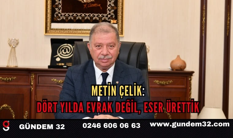 METİN ÇELİK: DÖRT YILDA EVRAK DEĞİL, ESER ÜRETTİK