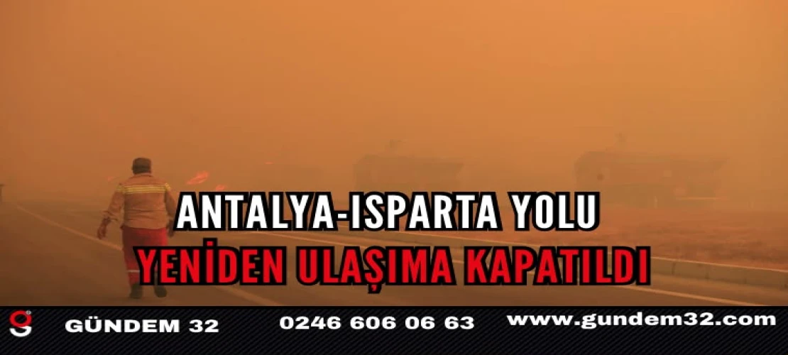 Antalya-Isparta yolu yeniden ulaşıma kapatıldı