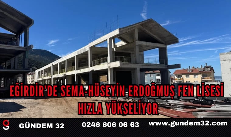 EĞİRDİR’DE SEMA-HÜSEYİN ERDOĞMUŞ FEN LİSESİ HIZLA YÜKSELİYOR