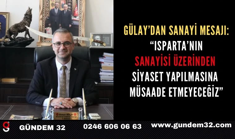GÜLAY’DAN SANAYİ MESAJI: “ISPARTA’NIN SANAYİSİ ÜZERİNDEN SİYASET YAPILMASINA MÜSAADE ETMEYECEĞİZ”
