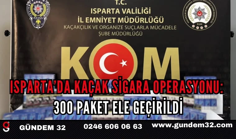 ISPARTA’DA KAÇAK SİGARA OPERASYONU: 300 PAKET ELE GEÇİRİLDİ