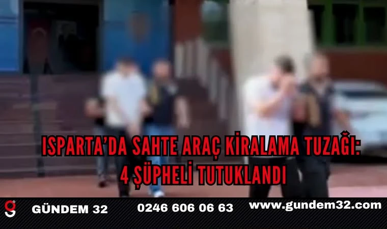 Isparta’da sahte araç kiralama tuzağı: 4 şüpheli tutuklandı