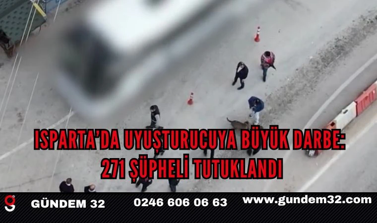 Isparta’da uyuşturucuya büyük darbe: 271 şüpheli tutuklandı