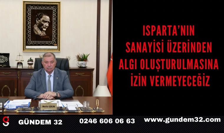 ISPARTA’NIN SANAYİSİ ÜZERİNDEN ALGI OLUŞTURULMASINA İZİN VERMEYECEĞİZ