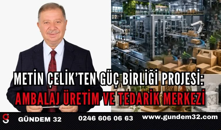 METİN ÇELİK’TEN GÜÇ BİRLİĞİ PROJESİ: AMBALAJ ÜRETİM VE TEDARİK MERKEZİ